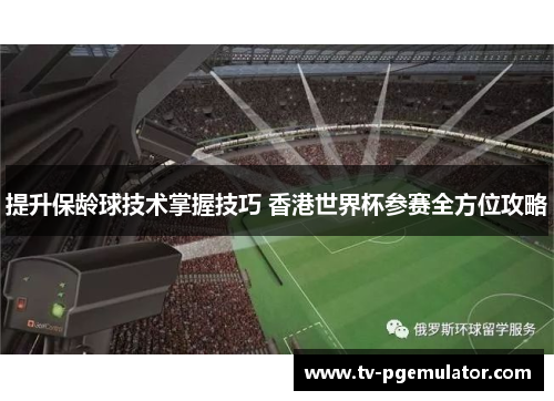 提升保龄球技术掌握技巧 香港世界杯参赛全方位攻略