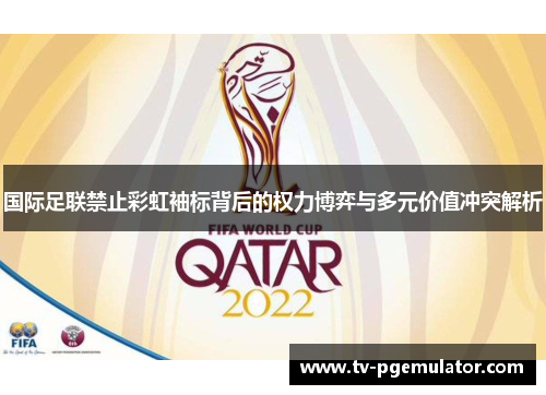 国际足联禁止彩虹袖标背后的权力博弈与多元价值冲突解析