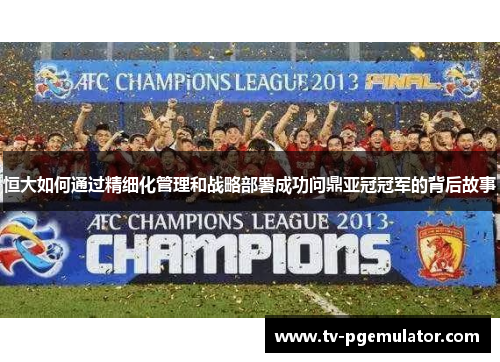 恒大如何通过精细化管理和战略部署成功问鼎亚冠冠军的背后故事