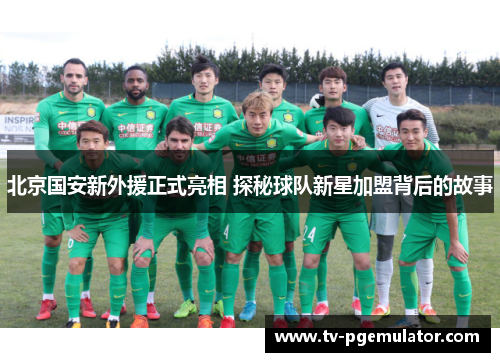 北京国安新外援正式亮相 探秘球队新星加盟背后的故事