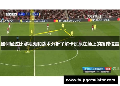 如何通过比赛视频和战术分析了解卡瓦尼在场上的踢球位置