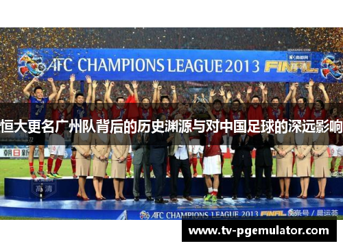 恒大更名广州队背后的历史渊源与对中国足球的深远影响