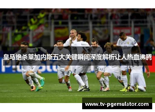 皇马绝杀莱加内斯五大关键瞬间深度解析让人热血沸腾