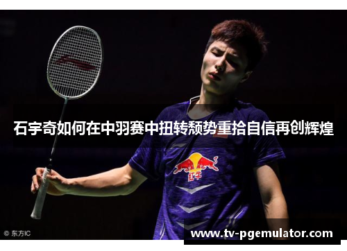 石宇奇如何在中羽赛中扭转颓势重拾自信再创辉煌