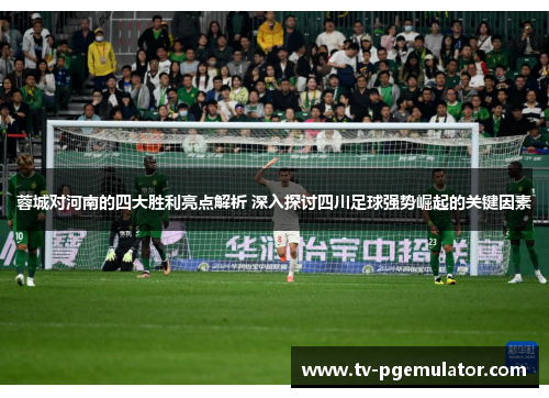 蓉城对河南的四大胜利亮点解析 深入探讨四川足球强势崛起的关键因素