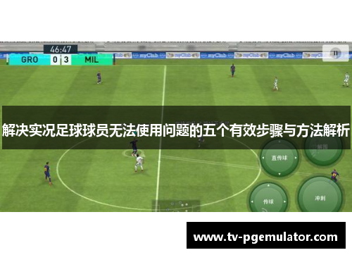 解决实况足球球员无法使用问题的五个有效步骤与方法解析