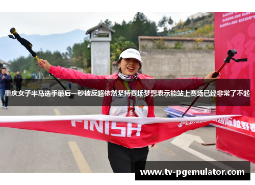 重庆女子半马选手最后一秒被反超依然坚持赛场梦想表示能站上赛场已经非常了不起