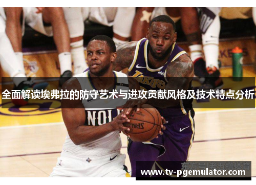 全面解读埃弗拉的防守艺术与进攻贡献风格及技术特点分析