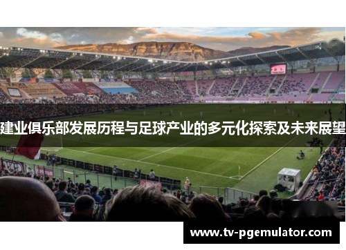 建业俱乐部发展历程与足球产业的多元化探索及未来展望