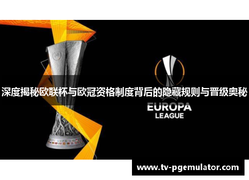 深度揭秘欧联杯与欧冠资格制度背后的隐藏规则与晋级奥秘