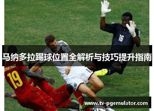 马纳多拉踢球位置全解析与技巧提升指南