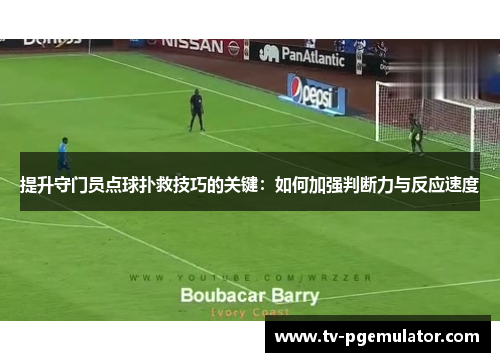 提升守门员点球扑救技巧的关键：如何加强判断力与反应速度