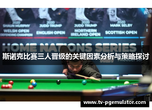 斯诺克比赛三人晋级的关键因素分析与策略探讨