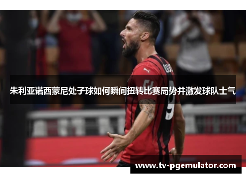 朱利亚诺西蒙尼处子球如何瞬间扭转比赛局势并激发球队士气