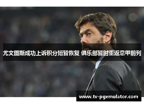 尤文图斯成功上诉积分短暂恢复 俱乐部暂时重返意甲前列