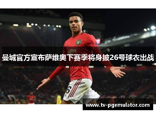曼城官方宣布萨维奥下赛季将身披26号球衣出战
