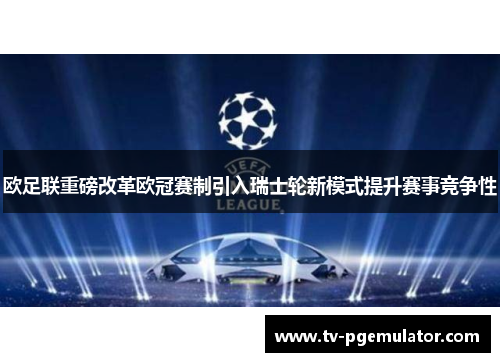 欧足联重磅改革欧冠赛制引入瑞士轮新模式提升赛事竞争性
